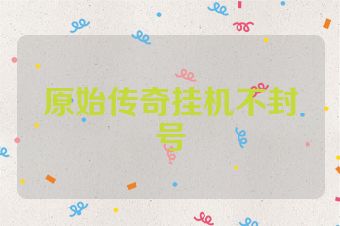 原始传奇挂机不封号