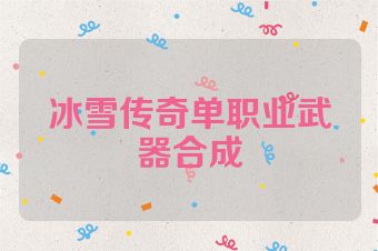 冰雪传奇单职业武器合成