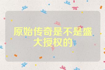原始传奇是不是盛大授权的