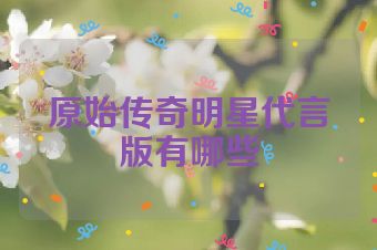 原始传奇明星代言版有哪些