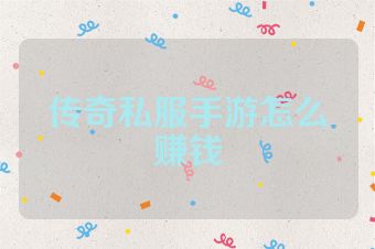 传奇私服手游怎么赚钱