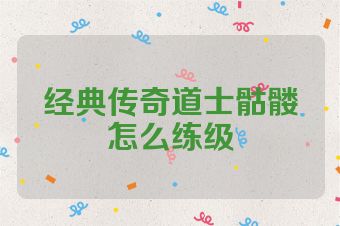 经典传奇道士骷髅怎么练级