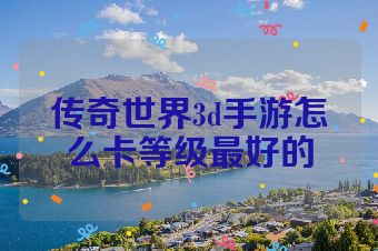 传奇世界3d手游怎么卡等级最好的