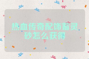 热血传奇配饰蓄灵砂怎么获得