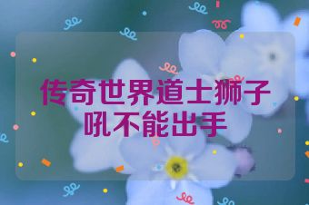 传奇世界道士狮子吼不能出手