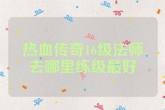 热血传奇16级法师去哪里练级最好