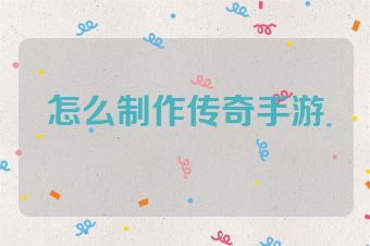 怎么制作传奇手游