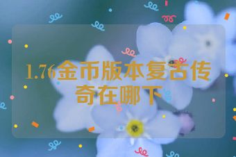 1.76金币版本复古传奇在哪下
