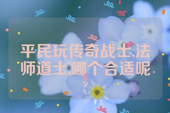 平民玩传奇战士,法师道士,哪个合适呢?