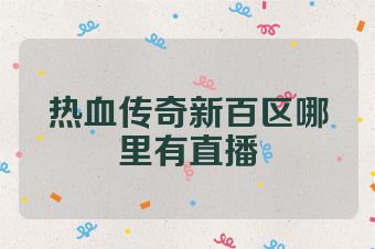 热血传奇新百区哪里有直播