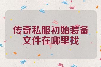 传奇私服初始装备文件在哪里找