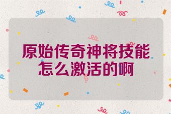 原始传奇神将技能怎么激活的啊