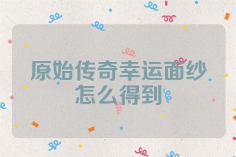 原始传奇幸运面纱怎么得到