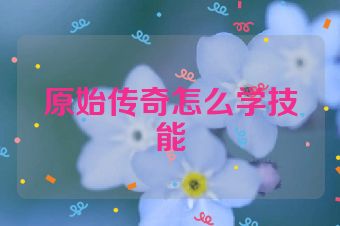 原始传奇怎么学技能