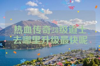 热血传奇28级道士去哪里升级最快呢