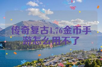 传奇复古1.76金币手游怎么用不了
