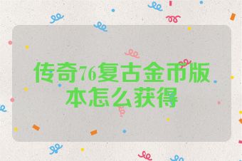 传奇76复古金币版本怎么获得