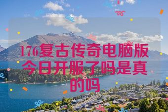 176复古传奇电脑版今日开服了吗是真的吗