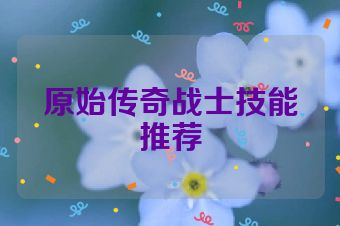 原始传奇战士技能推荐