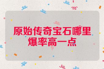 原始传奇宝石哪里爆率高一点
