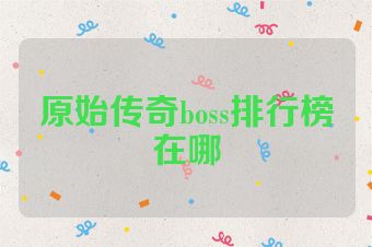 原始传奇boss排行榜在哪