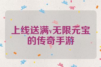 上线送满v无限元宝的传奇手游