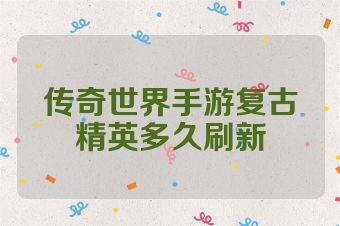 传奇世界手游复古精英多久刷新