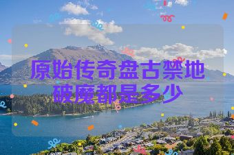 原始传奇盘古禁地破魔都是多少
