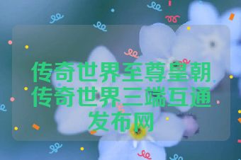 传奇世界至尊皇朝传奇世界三端互通发布网