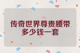 传奇世界尊贵腰带多少钱一套