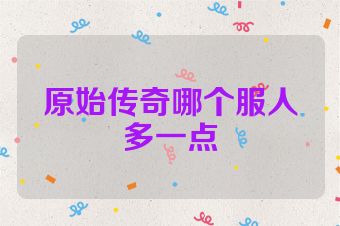 原始传奇哪个服人多一点