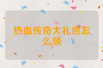 热血传奇大礼包怎么领