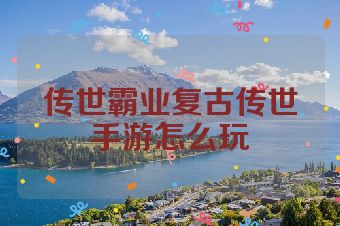 传世霸业复古传世手游怎么玩
