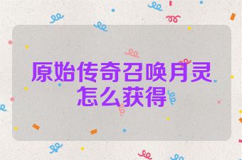 原始传奇召唤月灵怎么获得