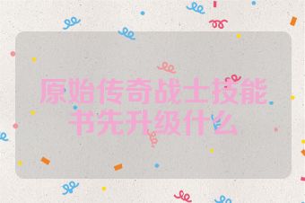 原始传奇战士技能书先升级什么