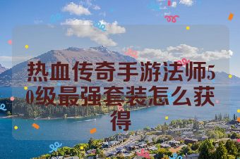 热血传奇手游法师50级最强套装怎么获得