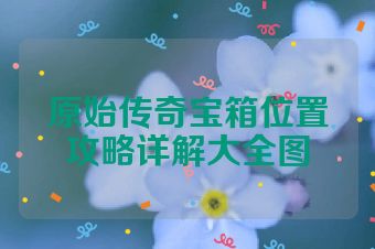 原始传奇宝箱位置攻略详解大全图