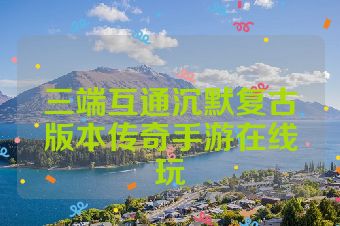 三端互通沉默复古版本传奇手游在线玩