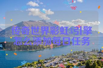 传奇世界彩虹3引擎怎么添加每日任务