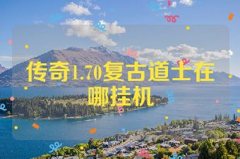 传奇1.70复古道士在哪挂机