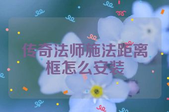 传奇法师施法距离框怎么安装