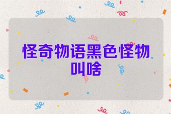 怪奇物语黑色怪物叫啥