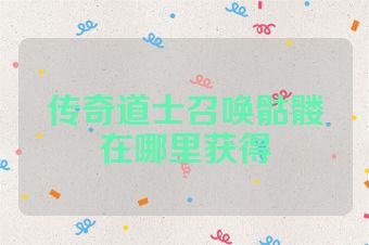 传奇道士召唤骷髅在哪里获得