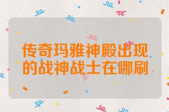 传奇玛雅神殿出现的战神战士在哪刷