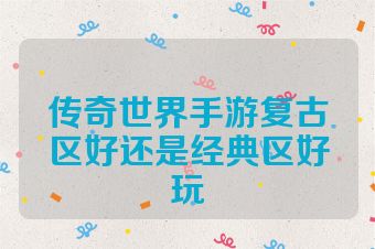 传奇世界手游复古区好还是经典区好玩