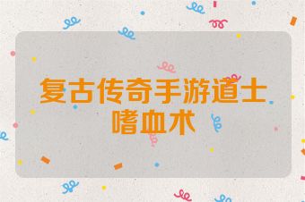 复古传奇手游道士嗜血术