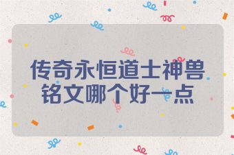 传奇永恒道士神兽铭文哪个好一点