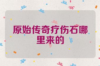 原始传奇疗伤石哪里来的