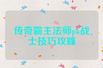 传奇霸主法师pk战士技巧攻略