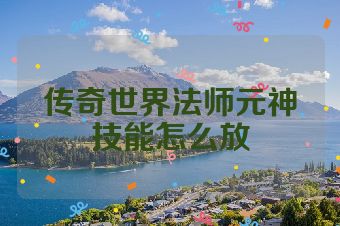 传奇世界法师元神技能怎么放